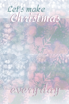 Let's make Christmas every day: Joyful Journal/Notebook/Diary, Keep Track of Gifts, Recipes, Lists, Holiday Plans, Lined Paper, 120 Pages 6"x 9" Composition Book (vol. 8)