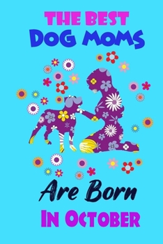 The Best Dog Moms Are Born In October: Funny Note Book Gift for Women, Diary 120 Blank Lined Pages, 6x9 in Unique Journal For Dog Owners and Lovers,