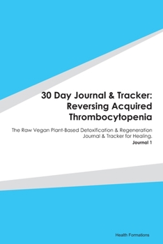 Paperback 30 Day Journal & Tracker: Reversing Acquired Thrombocytopenia: The Raw Vegan Plant-Based Detoxification & Regeneration Journal & Tracker for Hea Book