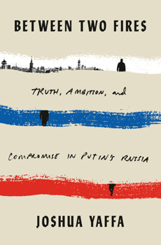 Hardcover Between Two Fires: Truth, Ambition, and Compromise in Putin's Russia Book