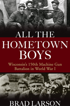 Hardcover All the Hometown Boys: Wisconsin's 150th Machine Gun Battalion in World War I Book
