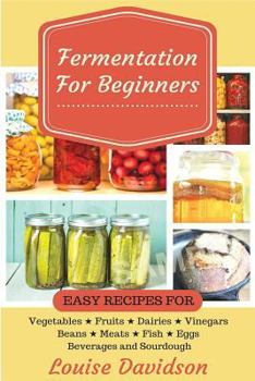 Paperback Fermentation for Beginners: Easy Recipes for Vegetables, Fruits, Dairies, Vinegars, Beans, Meats, fish, Eggs, Beverages and Sourdough Book