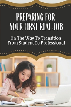 Paperback Preparing For Your First Real Job: On The Way To Transition From Student To Professional: Job Search Tips For Young Professionals Book