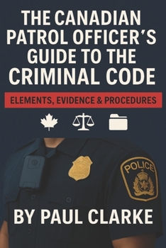 Paperback The Canadian Patrol Officer's Guide to the Criminal Code. Elements, Evidence & Procedures: Police, Elements, Evidence & Procedure Book