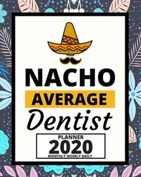 Nacho Average Dentist: 2020 Planner For Dentist, 1-Year Daily, Weekly And Monthly Organizer With Calendar, Appreciation, Christmas, Or Birthday Gift Idea (8" x 10")