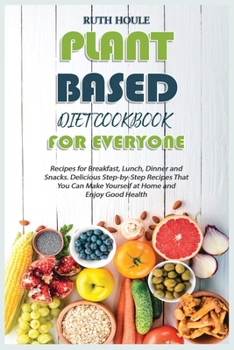 Paperback Plant-Based Diet Cookbook for Everyone: Recipes for Breakfast, Lunch, Dinner and Snacks. Delicious Step-by-Step Recipes That You Can Make Yourself at Book