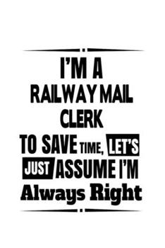 Paperback I'm A Railway Mail Clerk To Save Time, Let's Assume That I'm Always Right: Personal Railway Mail Clerk Notebook, Railway Mail Assistant Journal Gift, Book