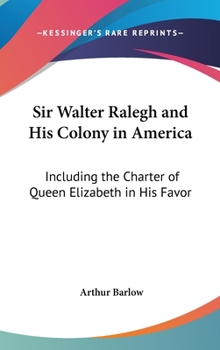 Hardcover Sir Walter Ralegh and His Colony in America: Including the Charter of Queen Elizabeth in His Favor Book