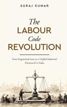 Paperback The Labour Code Revolution - From Fragmented Laws to a Unified Industrial Framework in India Book