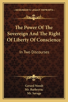 The Power Of The Sovereign And The Right Of Liberty Of Conscience: In Two Discourses