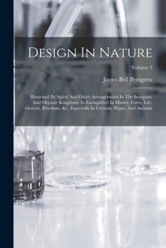 Design In Nature: Illustrated By Spiral And Other Arrangements In The Inorganic And Organic Kingdoms As Exemplified In Matter, Force, Life, Growth, ... In Crystals, Plants, And Animals; Volume 3