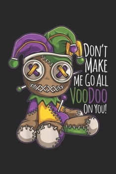 Don't Make Me Go All Voodoo Doll on you!: Mardi Gras Costume Don't Make Me Go All Voodoo Doll  Journal/Notebook Blank Lined Ruled 6x9 100 Pages