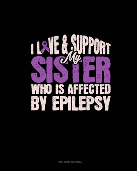 Paperback I Love & Support My Sister Who Is Affected By Epilepsy: Dot Grid Journal Book