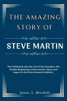 The Amazing Story of Steve Martin: The Full Details into the Life of the Comedian, His humble Beginnings,achievements, legacy and Impact in the Entertainment Industry.