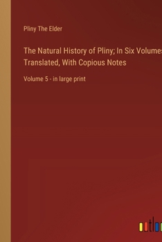Paperback The Natural History of Pliny; In Six Volumes, Translated, With Copious Notes: Volume 5 - in large print Book