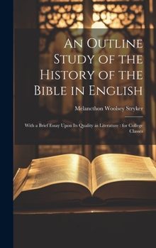 Hardcover An Outline Study of the History of the Bible in English: With a Brief Essay Upon its Quality as Literature: for College Classes Book