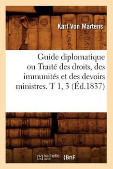 Paperback Guide Diplomatique Ou Traité Des Droits, Des Immunités Et Des Devoirs Ministres. T 1, 3 (Éd.1837) [French] Book