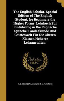 The English Scholar. Special Edition of the English Student, for Beginners the Higher Forms. Lehrbuch Zur Einfuhrung in Die Englische Sprache, Landeskunde Und Geisteswelt Fur Die Oberen Klassen Hohere