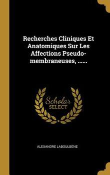 Hardcover Recherches Cliniques Et Anatomiques Sur Les Affections Pseudo-membraneuses, ...... [French] Book