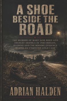 A Shoe Beside the Road: The Murder of Mary Jane Reed and Stanley Skridla in 1948 Oregon Illinois and the Missing Evidence Behind an Unsolved Cold Case