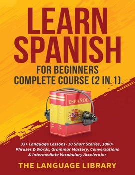 Paperback Learn Spanish For Beginners Complete Course (2 in 1): 33+ Language Lessons- 10 Short Stories, 1000+ Phrases& Words, Grammar Mastery, Conversations& In Book