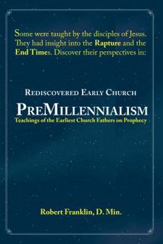 Paperback Rediscovered Early Church PreMillennialism: Teachings of the Earliest Church Fathers on Prophecy Book