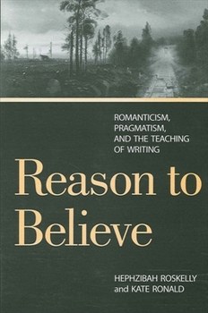Paperback Reason to Believe: Romanticism, Pragmatism, and the Teaching of Writing Book
