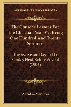 Paperback The Church's Lessons For The Christian Year V2, Being One Hundred And Twenty Sermons: The Ascension Day To The Sunday Next Before Advent (1905) Book