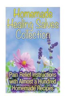 Paperback Homemade Healing Salves Collection: Pain Relief Instructions with Almost a Hundred Homemade Recipes: (Natural Beauty Book, Aromatherapy) Book