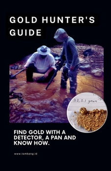 The Gold Hunter's Guide: Strategies for Success with Detectors, Pans, and In-Depth Knowledge