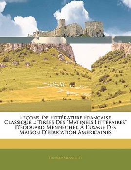 Leçons De Littérature Française Classique...: Tirées Des "Matinées Littéraires" D'édouard Mennechet. Á L'usage Des Maison D'éducation Americaines