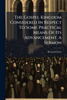 The Gospel Kingdom Considered in Respect to Some Practical Means of Its Advancement a Sermon