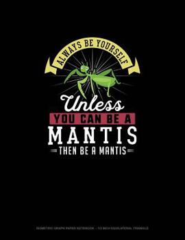 Paperback Always Be Yourself Unless You Can Be A Mantis Then Be A Mantis: Isometric Graph Paper Notebook - 1/2 Inch Equilateral Triangle Book