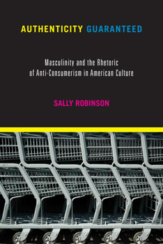 Paperback Authenticity Guaranteed: Masculinity and the Rhetoric of Anti-Consumerism in American Culture Book
