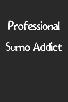 Professional Sumo Addict: Lined Journal, 120 Pages, 6 x 9, Funny Sumo Gift Idea, Black Matte Finish (Professional Sumo Addict Journal)
