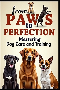Paperback From Paws to Perfection: Mastering Dog Care and Training Book