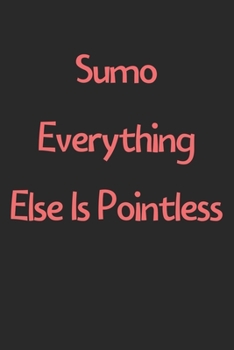 Paperback Sumo Everything Else Is Pointless: Lined Journal, 120 Pages, 6 x 9, Funny Sumo Gift Idea, Black Matte Finish (Sumo Everything Else Is Pointless Journa Book
