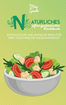 Hardcover Nat?rliches Pflanzenbasiertes Kochbuch: Erstaunliche Und Einfache Ideen F?r Ihre Vegetarische Hausmannskost (Natural Plant-Based Cookbook) [German Ver [German] Book