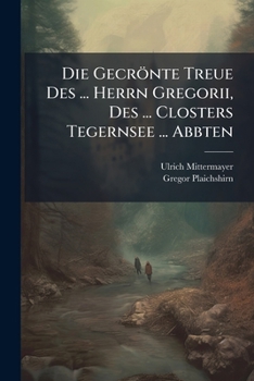 Paperback Die Gecrönte Treue Des ... Herrn Gregorii, Des ... Closters Tegernsee ... Abbten ...... Book