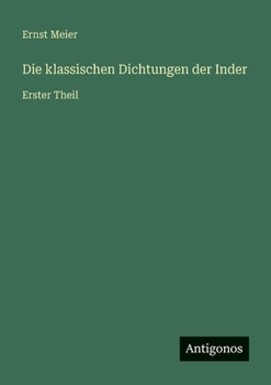 Die klassischen Dichtungen der Inder: Erster Theil (German Edition)