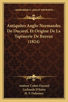 Paperback Antiquites Anglo-Normandes De Ducarel, Et Origine De La Tapisserie De Bayeux (1824) [French] Book