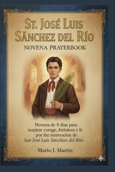 ST JOSÉ LUIS SÁNCHEZ DEL RÍO NOVENA PRAYERBOOK: Novena de 9 días para inspirar coraje, fortaleza y fe por intercesión de San José Luis Sánchez del Río (Spanish Edition)