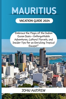 Paperback Mauritius Vacation Guide 2024.: Embrace the Magic of the Indian Ocean Oasis - Unforgettable Adventures, Cultural Marvels, and Insider Tips for an Enri Book