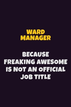 Ward Manager, Because Freaking Awesome Is Not An Official Job Title: 6X9 Career Pride Notebook Unlined 120 pages Writing Journal
