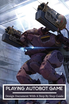 Paperback Playing Autobot Game: Design Document With A Step By Step Guide: How To Make A Good Game Design Document Book