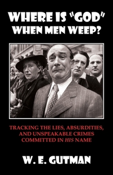 Paperback Where Is "god" When Men Weep?: Tracking the Lies, Absurdities, and Unspeakable Crimes Committed Book