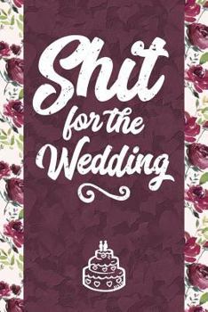 Shit for the Wedding: 6x9 Journal - Lined Paper - 100 Pages, Personal Notebook for Planning, Notes, Ideas, Reminders, To-Do Lists, Cute Funny Naughty ... Gift Planner for Groom & Bride to Be