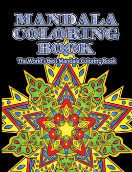 Mandala Coloring Book The World's Best Mandala Coloring Book: Adult Coloring Book Stress Relieving Mandalas Designs Patterns & So Much More Mandala ... For Meditation, Happiness&Soothe the Soul.