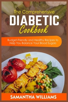 Paperback The Comprehensive Diabetic Cookbook: Budget-Friendly and Healthy Recipes to Help You Balance Your Blood Sugars Book