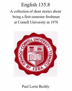 English 135.8 : A Collection of Short Stories about Being a First-Semester Freshman at Cornell University In 1976